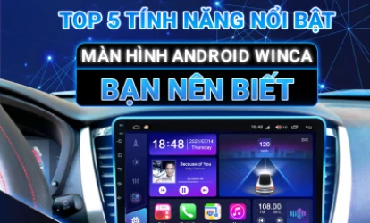 TOP 5 TÍNH NĂNG NỔI BẬT MÀN HÌNH ANDROID WINCA BẠN NÊN BIẾT