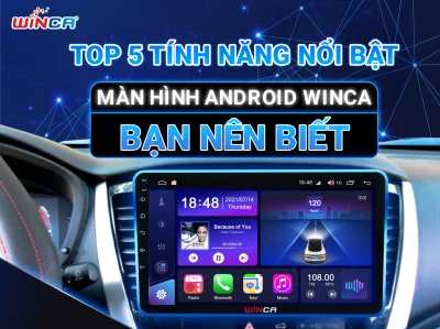 TOP 5 TÍNH NĂNG NỔI BẬT MÀN HÌNH ANDROID WINCA BẠN NÊN BIẾT