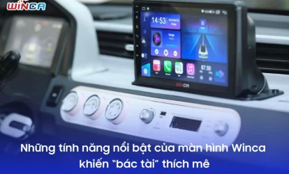 Những tính năng nổi bật của màn hình Winca khiến “bác tài” thích mê