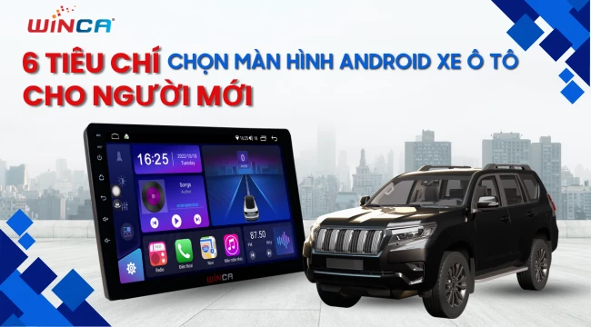 6 tiêu chí chọn màn hình Android xe ô tô đúng chuẩn cho người mới