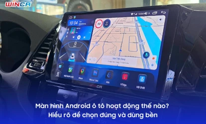 Màn hình Android ô tô hoạt động thế nào? Hiểu rõ để chọn đúng và dùng bền