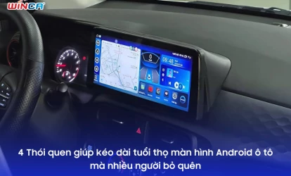 4 Thói quen giúp kéo dài tuổi thọ màn hình Android ô tô mà nhiều người bỏ quên