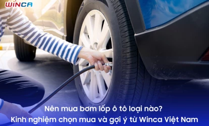 Nên mua bơm lốp ô tô loại nào? Kinh nghiệm chọn mua và gợi ý từ Winca Việt Nam