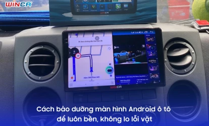 Cách bảo dưỡng màn hình Android ô tô để luôn bền, không lo lỗi vặt