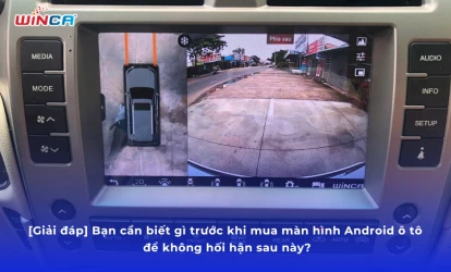 [Giải đáp] Bạn cần biết gì trước khi mua màn hình Android ô tô để không hối hận sau này?