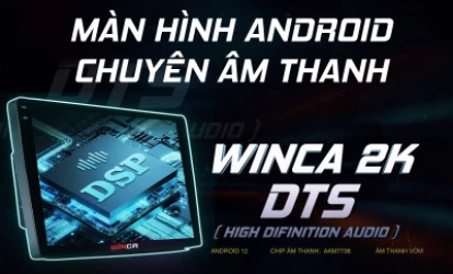 MÀN HÌNH ANDROID WINCA 2K DTS: TẬN HƯỞNG ÂM NHẠC ĐỈNH CAO