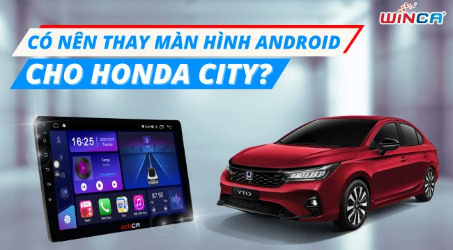 Có nên thay màn hình android cho Honda City ?