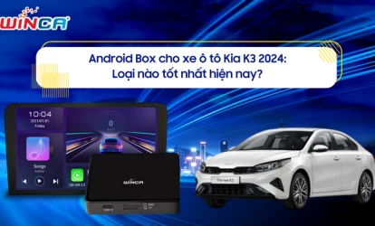 ANDROID BOX CHO XE Ô TÔ KIA K3 2024: LOẠI NÀO TỐT NHẤT HIỆN NAY?