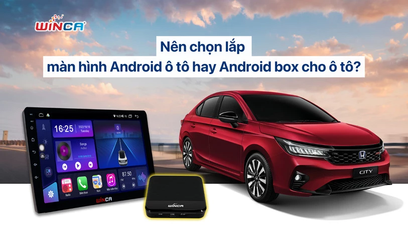 Nên chọn lắp màn hình Android ô tô hay Android box cho ô tô?