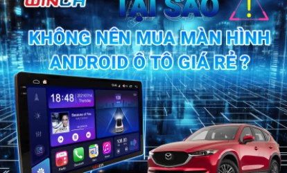 TẠI SAO KHÔNG NÊN MUA MÀN HÌNH ANDROID Ô TÔ GIÁ RẺ?