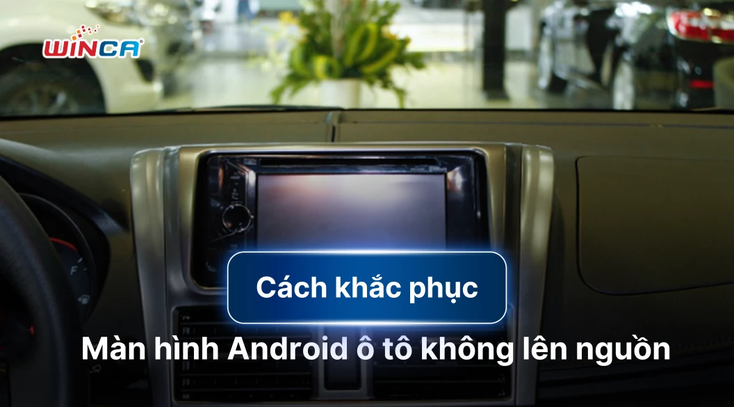 Khắc phục màn hình android ô tô không lên nguồn đơn giản, nhanh chóng